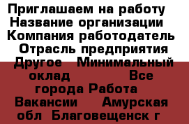 Приглашаем на работу › Название организации ­ Компания-работодатель › Отрасль предприятия ­ Другое › Минимальный оклад ­ 35 000 - Все города Работа » Вакансии   . Амурская обл.,Благовещенск г.